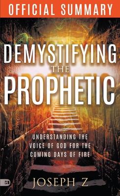 The Official Summary of Demystifying the Prophetic: Understanding the Voice of God for the Coming Days of Fire