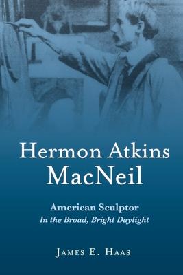 Hermon Atkins MacNeil: American Sculptor in the Broad, Bright Daylight