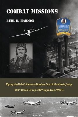 Combat Missions: Flying the B-24 Liberator Bomber Out of Manduria, Italy, 450th Bomb Group, 720th Squadron, WWII