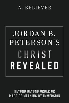 Jordan B. Peterson's Christ Revealed: Beyond Beyond Order or Maps of Meaning by Immersion