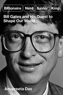 Billionaire, Nerd, Savior, King: Bill Gates and His Quest to Shape Our World