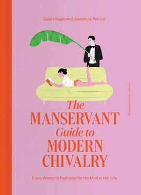 The Manservant Guide to Modern Chivalry: Every Woman's Fantasies for the Men in Her Life