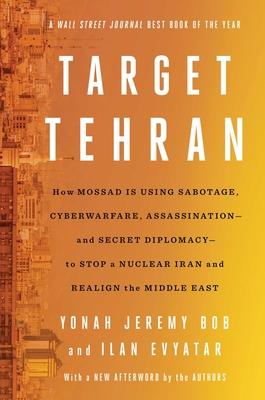 Target Tehran: How Mossad Is Using Sabotage, Cyberwarfare, Assassination - And Secret Diplomacy - To Realign the Middle East