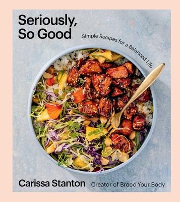 Seriously, So Good: Simple Recipes for a Balanced Life (a Cookbook)