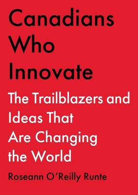 Canadians Who Innovate: The Trailblazers and Ideas That Are Changing the World