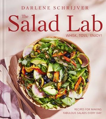 The Salad Lab: Whisk, Toss, Enjoy!: Recipes for Making Fabulous Salads Every Day (a Cookbook)