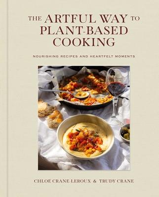 The Artful Way to Plant-Based Cooking: Nourishing Recipes and Heartfelt Moments (a Cookbook)