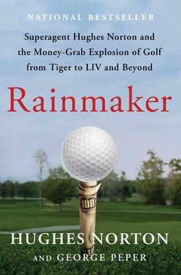 Rainmaker: Superagent Hughes Norton and the Money-Grab Explosion of Golf from Tiger to LIV and Beyond