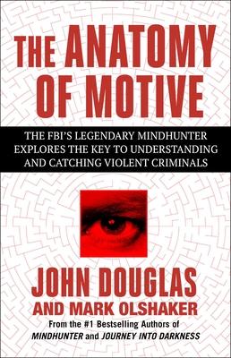 The Anatomy of Motive: The Fbi's Legendary Mindhunter Explores the Key to Understanding and Catching Violent Criminals