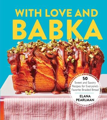 With Love and Babka: 50 Sweet and Savory Recipes for Everyone's Favorite Braided Bread (a Cookbook)