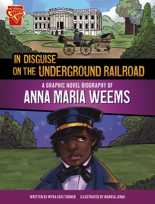 In Disguise on the Underground Railroad: A Graphic Novel Biography of Anna Maria Weems