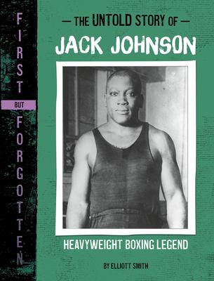 The Untold Story of Jack Johnson: Heavyweight Boxing Legend