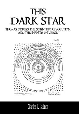 This Dark Star: Thomas Digges, the Scientific Revolution, and the Infinite Universe