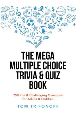 The Mega Multiple Choice Trivia & Quiz Book: 750 Fun & Challenging Questions for Adults & Children