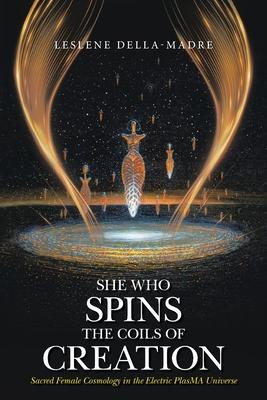 She Who Spins the Coils of Creation: Sacred Female Cosmology in the Electric PlasMA Universe