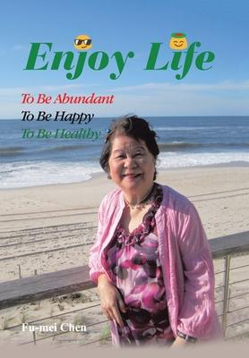 Enjoy Life: To Be Abundant, to Be Happy, to Be Healthy