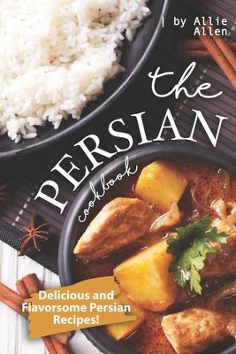 The Persian Cookbook: Delicious and Flavorsome Persian Recipes!