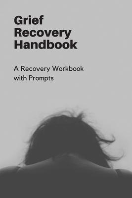 Grief Recovery Handbook: A Recovery Workbook with Prompts