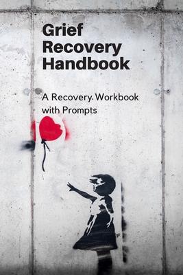 Grief Recovery Handbook: A Recovery Workbook with Prompts