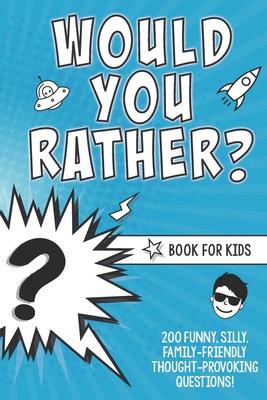 Would You Rather? Book for Kids: 200 Funny, Silly, Family-Friendly Thought-Provoking Questions Ice-Breakers and Conversation Starters - Great for a La