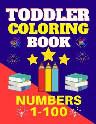 Toddler Coloring Book Numbers 1 to 100: Toddler Learn Numbers 1 to 100 With Fun and Drawing Toddler Coloring Book Numbers Ages 1-5 Toddler Preschool K