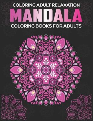 Coloring Adult Relaxation: Mandala Coloring Books For Adults: Stress Relieving Mandala Designs