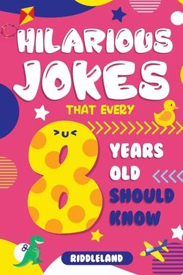 Hilarious Jokes That Every 8 Year Old Should Know: Over 300 jokes from Puns to Knock-knocks, Tongue Twisters, Animal Joke and Silly Scenarios! With Fu