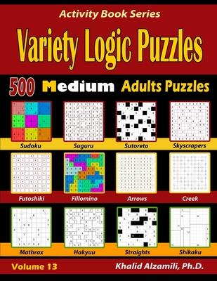 Variety Logic Puzzles: 500 Medium Adults Puzzles (Suguru, Futoshiki, Arrows, Mathrax, Hakyuu, Straights, Fillomino, Sudoku, Sutoreto, Skyscra