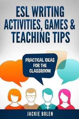 ESL Writing Activities, Games & Teaching Tips: Practical Ideas for the Classroom