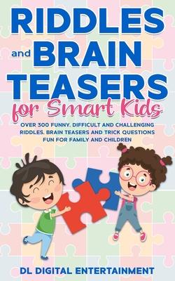 Riddles and Brain Teasers for Smart Kids: Over 300 Funny, Difficult and Challenging Riddles, Brain Teasers and Trick Questions Fun for Family and Chil