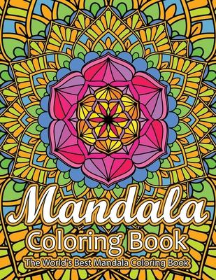 Mandala Coloring Book The World's Best Mandala Coloring Book: Adult Coloring Book Stress Relieving Mandalas Designs Patterns & So Much More Mandala ..