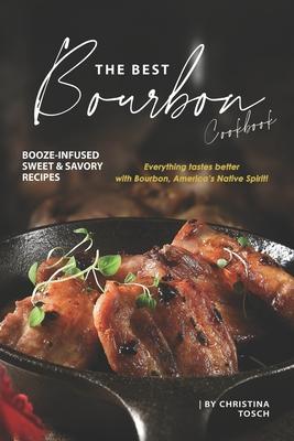 The Best Bourbon Cookbook: Booze-Infused Sweet & Savory Recipes - Everything tastes better with Bourbon, America's Native Spirit!