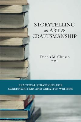 Storytelling as Art & Craftsmanship: Practical Strategies for Screenwriters and Creative Writers