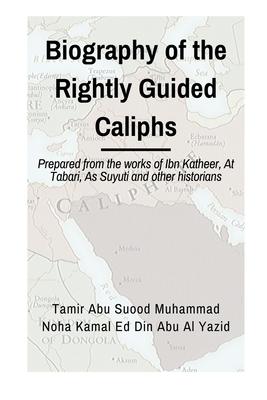 Biographies of the Rightly Guided Caliphs: Prepared from the works of ibn Katheer, At Tabari, As Suyuti and other historians