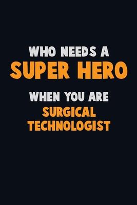 Who Need A SUPER HERO, When You Are Surgical Technologist: 6X9 Career Pride 120 pages Writing Notebooks