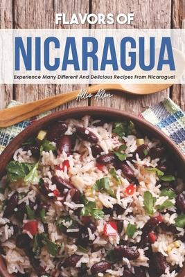 Flavors of Nicaragua: Experience Many Different and Delicious Recipes from Nicaragua!