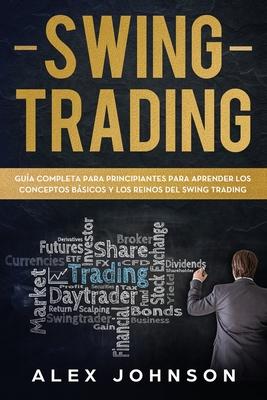 Swing Trading: Gua Completa Para Principiantes Para Aprender Los Conceptos Bsicos Y Los Reinos Del Swing Trading