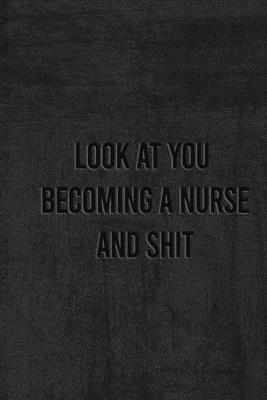 Look at You Becoming a Nurse and Shit: Nurse Gifts For Women And Men, Gifts For Nurses Graduation