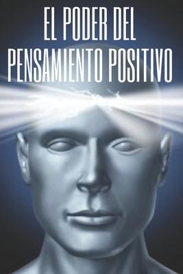 El Poder del Pensamiento Positivo: La importancia del impacto que tienen los pensamientos en nuestra vida