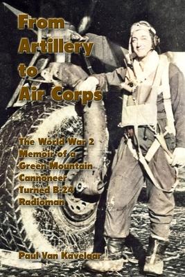 From Artillery to Air Corps: The World War 2 Memoir of a Green Mountain Cannoneer Turned B-24 Radioman