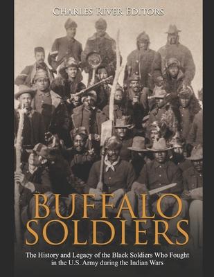 Buffalo Soldiers: The History and Legacy of the Black Soldiers Who Fought in the U.S. Army during the Indian Wars