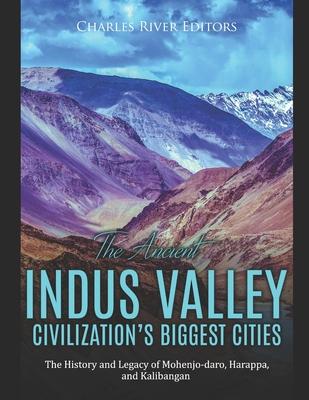 The Ancient Indus Valley Civilization's Biggest Cities: The History and Legacy of Mohenjo-daro, Harappa, and Kalibangan