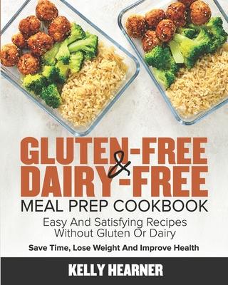 Gluten-Free & Dairy-Free Meal Prep Cookbook: Easy and Satisfying Recipes without Gluten or Dairy Save Time, Lose Weight and Improve Health 30-Day Meal