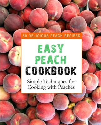 Easy Peach Cookbook: 50 Delicious Peach Recipes (2nd Edition)