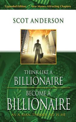 Think Like a Billionaire, Become a Billionaire: As a Man Thinks, So Is He