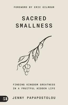 Sacred Smallness: Finding Kingdom Greatness in a Fruitful, Hidden Life