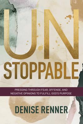 Unstoppable: Pressing Through Fear, Offense, and Negative Opinions to Fulfill God's Purpose