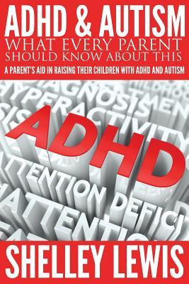 ADHD and Autism: What Every Parent Should Know about This: A Parent's Aid in Raising Their Children with ADHD and Autism