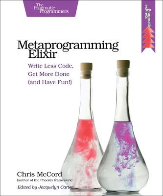 Metaprogramming Elixir: Write Less Code, Get More Done (and Have Fun!)