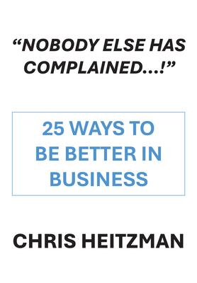 "Nobody Else Has Complained," or Are You Just Not Listening?: 25 Ways to Be Better in Business